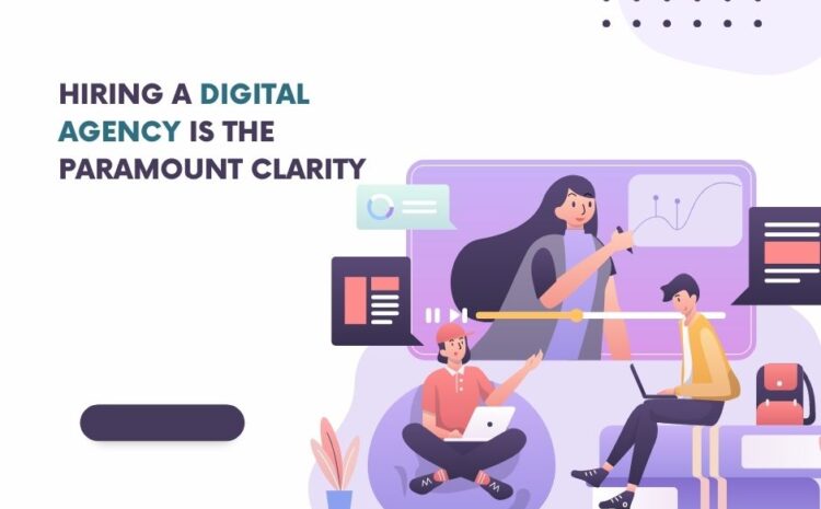Hiring a Digital Agency is the paramount Clarity